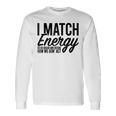 I Match Energy So Go Ahead And Decide How We Gon' Act Long Sleeve T-Shirt Gifts ideas