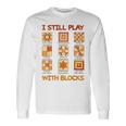 I Still Play With Blocks Quilt Quilting Quilter Long Sleeve T-Shirt Gifts ideas