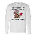 That's What I Do I Read Books Drink Tea And I Know Things Long Sleeve T-Shirt Gifts ideas