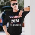 Too Big To Rig Saying Trump 2024 Trump Quote Long Sleeve T-Shirt Gifts for Him