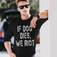 If Dog Dies We Riot Long Sleeve T-Shirt Gifts for Him