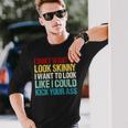 I Don't Want To Look Skinny Workout Gym Lovers Long Sleeve T-Shirt Gifts for Him