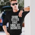 Drink Water And Mind My Business Long Sleeve T-Shirt Gifts for Him