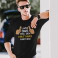 First Name Matthias Lass Das Mal Den Matthias Machen S Langarmshirts Geschenke für Ihn