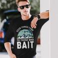 Good Things Come To Those Who Bait Fishermen Fishing Long Sleeve T-Shirt Gifts for Him