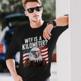 Hilarious Wtf Is A Kilometer 4Th Of July Independence Day Long Sleeve T-Shirt Gifts for Him