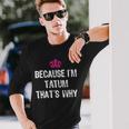 Because I'm Tatum That's WhyWomen's Long Sleeve T-Shirt Gifts for Him