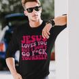 Jesus Loves You But I Don't Go Fuck Yourself Long Sleeve T-Shirt Gifts for Him