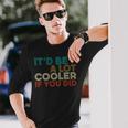 A Lot Cooler If You Did Vintage Retro Quote Long Sleeve T-Shirt Gifts for Him