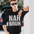 Nah Bruh Slang Bro For And Women Long Sleeve T-Shirt Gifts for Him