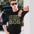 Name Bob Of Course I'm Right I'm Bob Long Sleeve T-Shirt Gifts for Him