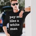 Pay Me Like A White Man Feminist Equality Equal Pay Wage Long Sleeve T-Shirt Gifts for Him