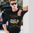 That's What I Do I Read Books I Drink Tea And I Know Things Long Sleeve T-Shirt Gifts for Him