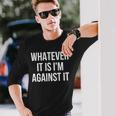 Whatever It Is I'm Against It Long Sleeve T-Shirt Gifts for Him