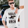 Always Be Yourself Unless You Can Be An Orca Long Sleeve T-Shirt Gifts for Him