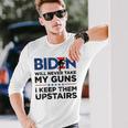 Biden Will Never Take My Guns I Keep Them Uprtairs On Back Long Sleeve T-Shirt Gifts for Him