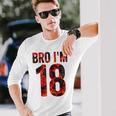 Bro I'm 18 Years Old 18Th Birthday Cool 18Th Birthday Long Sleeve T-Shirt Gifts for Him