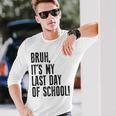 Bruh Its My Last Day Of School Happy Last Day Of School Long Sleeve T-Shirt Gifts for Him