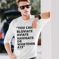 Eric Mays Bloviate Navigate Aviate Or Whatever Ate Long Sleeve T-Shirt Gifts for Him