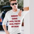 Nobody Cares Until You're Rich Pretty Or Dead On Back Long Sleeve T-Shirt Gifts for Him