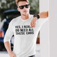 Yes I Really Do Need All These Cars Car Lovers Long Sleeve T-Shirt Gifts for Him