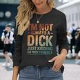 I'm Not Always A Dick Just Kidding Go Fuck Yourself Long Sleeve T-Shirt Gifts for Her