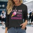 Lick Me Till Ice CreamAdult Humor Long Sleeve T-Shirt Gifts for Her