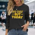 No Day But Today Motivational Sayings Inspiration Positivity Long Sleeve T-Shirt Gifts for Her