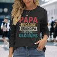 Papa Because Grandpa Is For Old Guys Fathers Day Papa Long Sleeve T-Shirt Gifts for Her