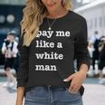 Pay Me Like A White Man Feminist Equality Equal Pay Wage Long Sleeve T-Shirt Gifts for Her