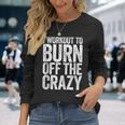 I Workout To Burn Off The Crazy Gym Long Sleeve T-Shirt Gifts for Her