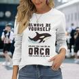 Always Be Yourself Unless You Can Be An Orca Long Sleeve T-Shirt Gifts for Her