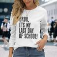 Bruh Its My Last Day Of School Happy Last Day Of School Long Sleeve T-Shirt Gifts for Her