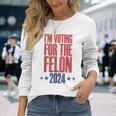 I'm Voting For The Felon 2024 Convicted Felon Long Sleeve T-Shirt Gifts for Her