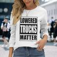 Lowered Trucks Matter Truck Enthusiast Long Sleeve T-Shirt Gifts for Her