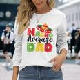 Nacho Average Dad Cinco De Mayo Fiesta Mexican Fathers Day Long Sleeve T-Shirt Gifts for Her