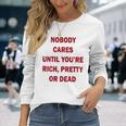 Nobody Cares Until You're Rich Pretty Or Dead On Back Long Sleeve T-Shirt Gifts for Her