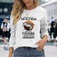 Never Underestimate Old Man Who Love Fishing Born In January Long Sleeve T-Shirt Gifts for Her