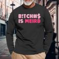 Bitches Is Weird Women Long Sleeve T-Shirt Gifts for Old Men