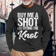 Buy Me A Shot I'm Tying The Knot Long Sleeve T-Shirt Gifts for Old Men