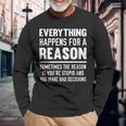 Everything Happens For A Reason Because You're Stupid Long Sleeve T-Shirt Gifts for Old Men