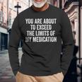 You Are About To Exceed The Limits Of My Medication Long Sleeve T-Shirt Gifts for Old Men