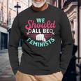 We Should All Be Feminists Resist Fist Feminist Long Sleeve T-Shirt Gifts for Old Men