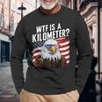Hilarious Wtf Is A Kilometer 4Th Of July Independence Day Long Sleeve T-Shirt Gifts for Old Men