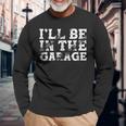 I'll Be In The Garage Auto Mechanic Project Car Builder Long Sleeve T-Shirt Gifts for Old Men