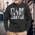 I'll Be In The Garage Dad Car Mechanic Garage Fathers Day Long Sleeve T-Shirt Gifts for Old Men