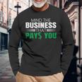 Mind The Business That Pays You Entrepreneur Business Owner Long Sleeve T-Shirt Gifts for Old Men