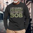 Name Bob Of Course I'm Right I'm Bob Long Sleeve T-Shirt Gifts for Old Men