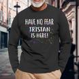 Have No Fear Tristan Is Here Name Long Sleeve T-Shirt Gifts for Old Men