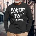Pants Don't You Mean Leg Prisons Long Sleeve T-Shirt Gifts for Old Men